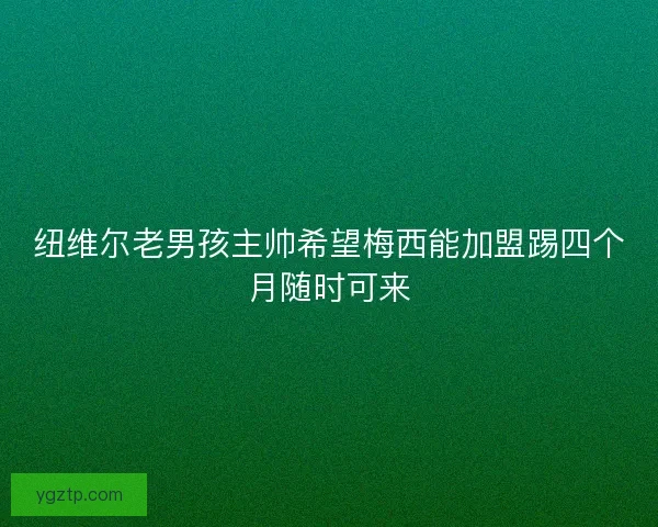 纽维尔老男孩主帅希望梅西能加盟踢四个月随时可来