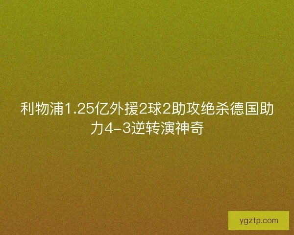 利物浦1.25亿外援2球2助攻绝杀德国助力4-3逆转演神奇