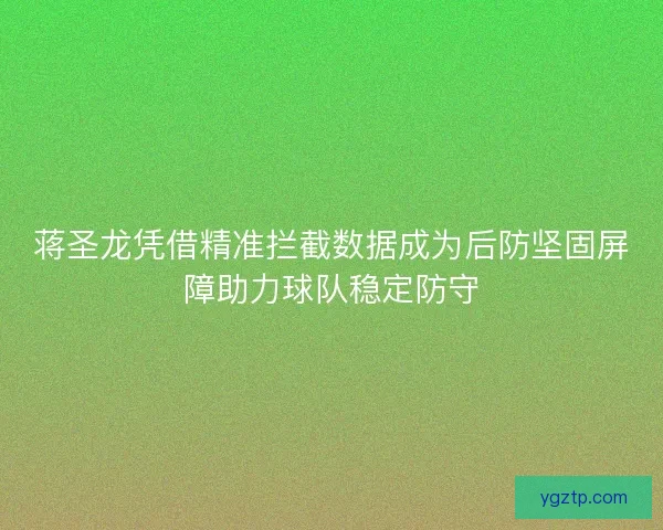 蒋圣龙凭借精准拦截数据成为后防坚固屏障助力球队稳定防守