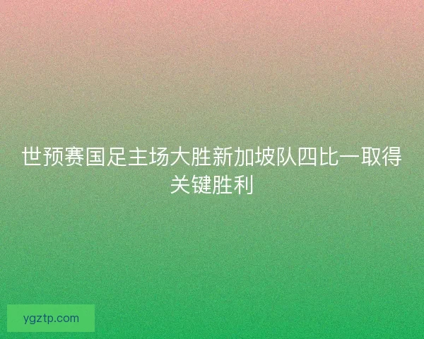 世预赛国足主场大胜新加坡队四比一取得关键胜利
