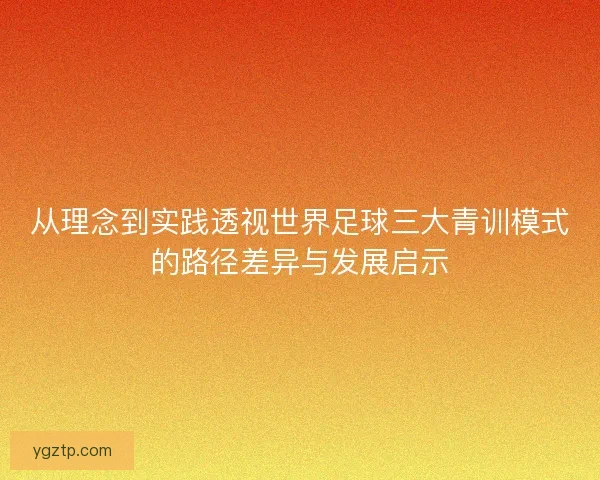 从理念到实践透视世界足球三大青训模式的路径差异与发展启示